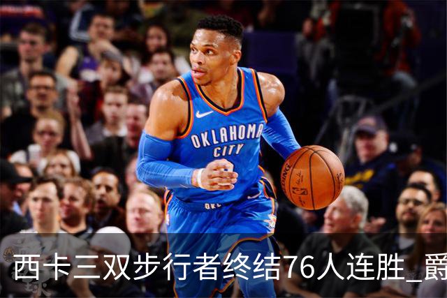 西卡三双步行者终结76人连胜 爵士送奇才7连败
